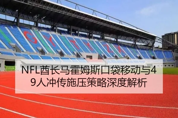 NFL酋长马霍姆斯口袋移动与49人冲传施压策略深度解析