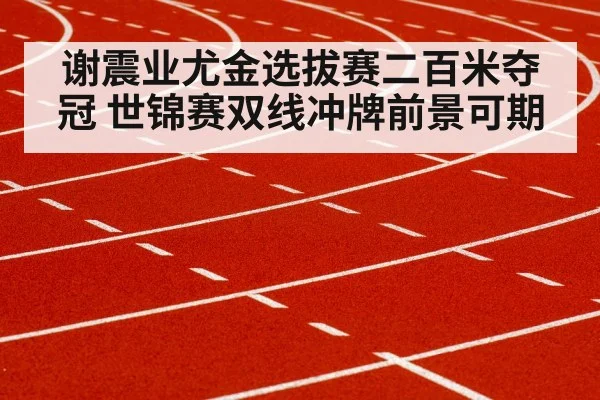谢震业尤金选拔赛二百米夺冠 世锦赛双线冲牌前景可期