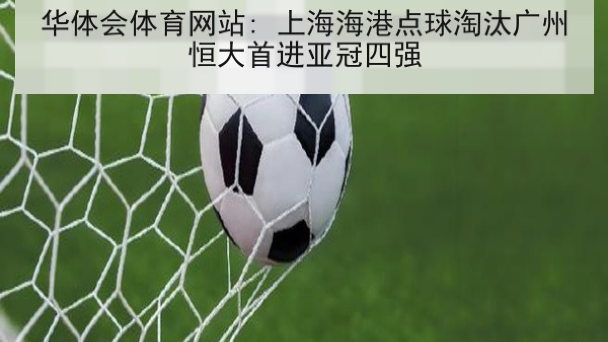 华体会体育网站: 上海海港点球淘汰广州恒大首进亚冠四强