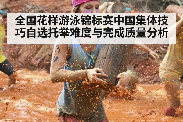 全国花样游泳锦标赛中国集体技巧自选托举难度与完成质量分析